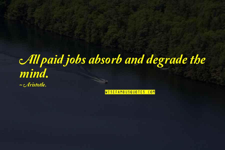 Anna Molinari Quotes By Aristotle.: All paid jobs absorb and degrade the mind.