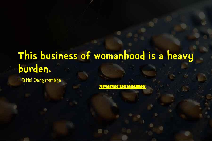 Annachi Wilson Quotes By Tsitsi Dangarembga: This business of womanhood is a heavy burden.