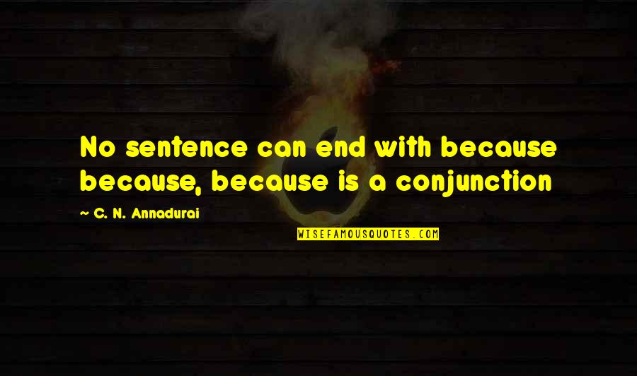 Annadurai Quotes By C. N. Annadurai: No sentence can end with because because, because