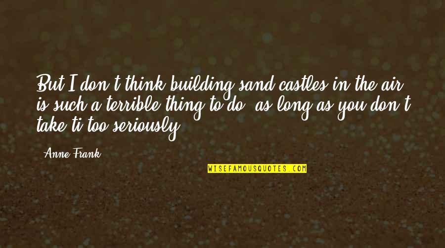 Anne Girl Quotes By Anne Frank: But I don't think building sand castles in