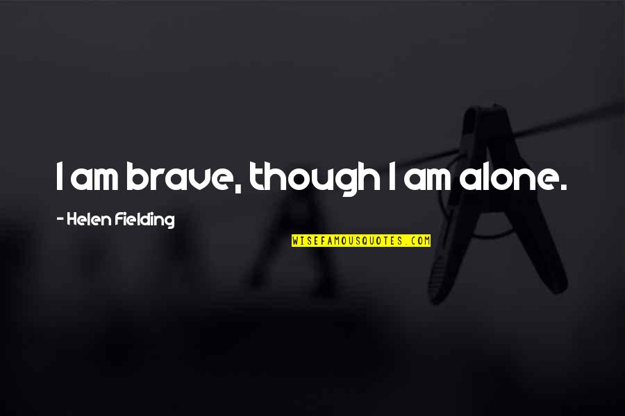 Annemarija Quotes By Helen Fielding: I am brave, though I am alone.