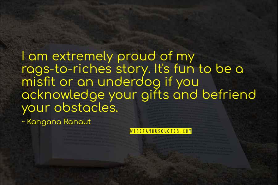 Annie Gottlieb Quotes By Kangana Ranaut: I am extremely proud of my rags-to-riches story.