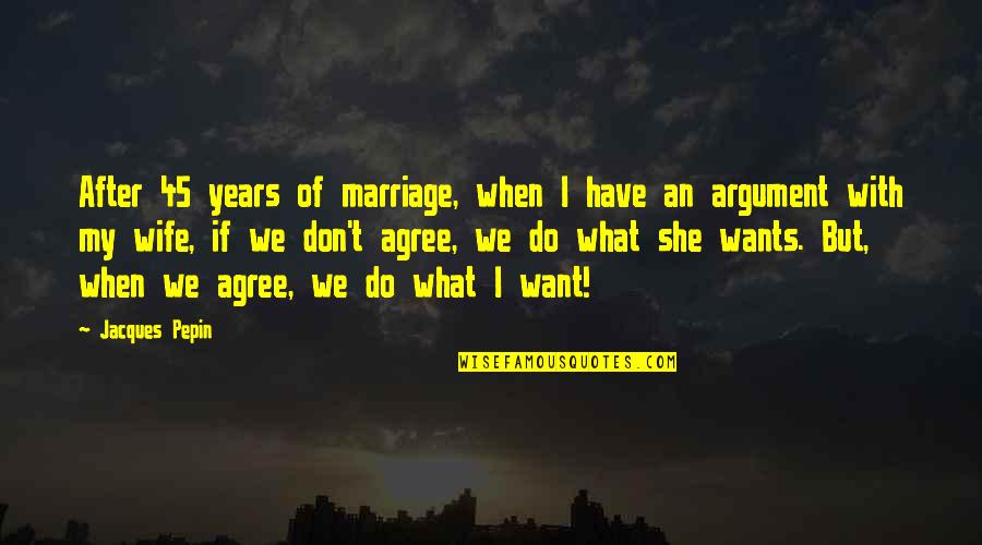 Anniversary Of Marriage Quotes By Jacques Pepin: After 45 years of marriage, when I have