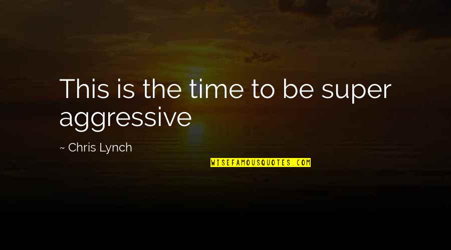 Annotations For Lord Quotes By Chris Lynch: This is the time to be super aggressive