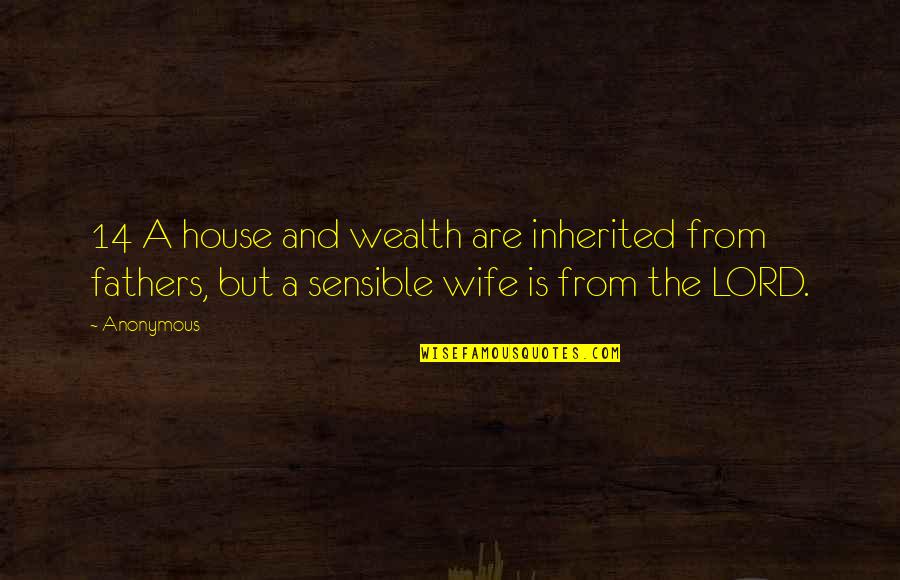 Anonymous Famous Quotes By Anonymous: 14 A house and wealth are inherited from