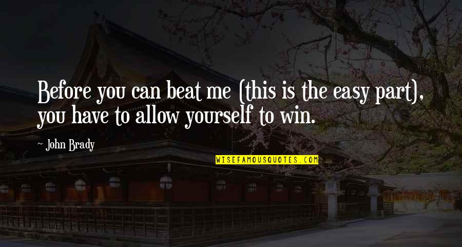 Anonymous Famous Quotes By John Brady: Before you can beat me (this is the