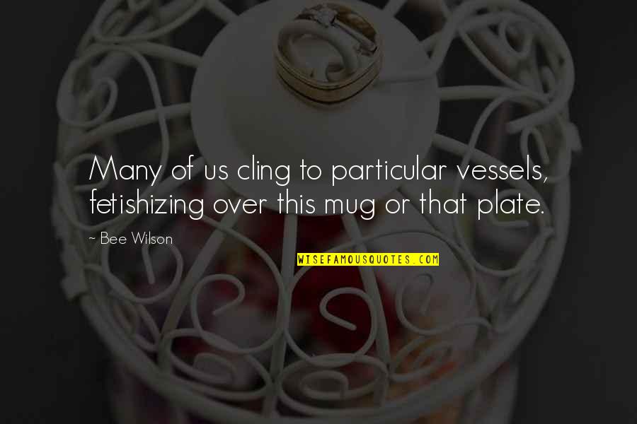 Anormalidades Eritrocitarias Quotes By Bee Wilson: Many of us cling to particular vessels, fetishizing