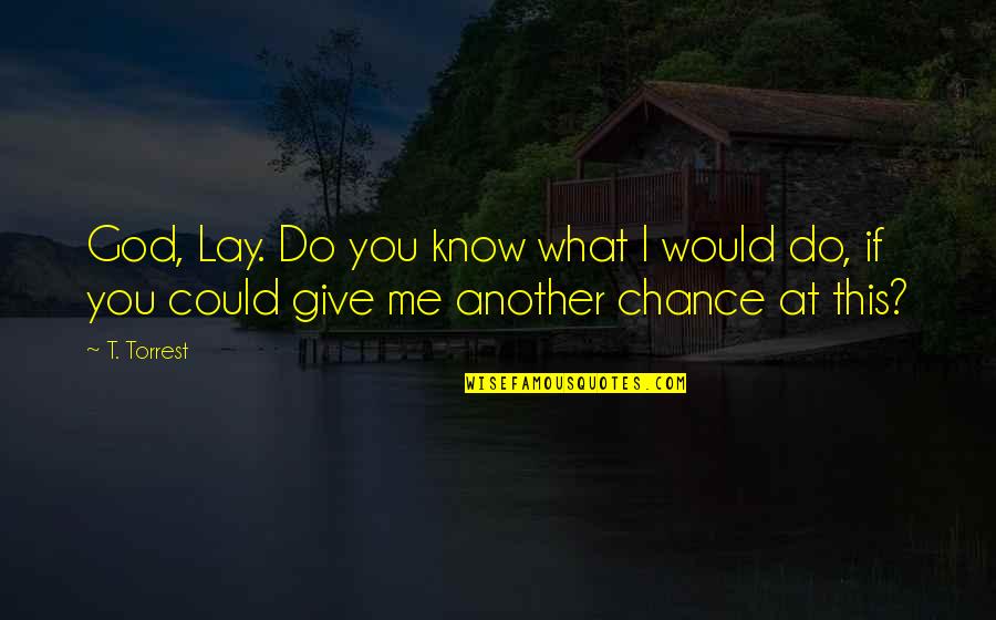 Another Chance Quotes By T. Torrest: God, Lay. Do you know what I would