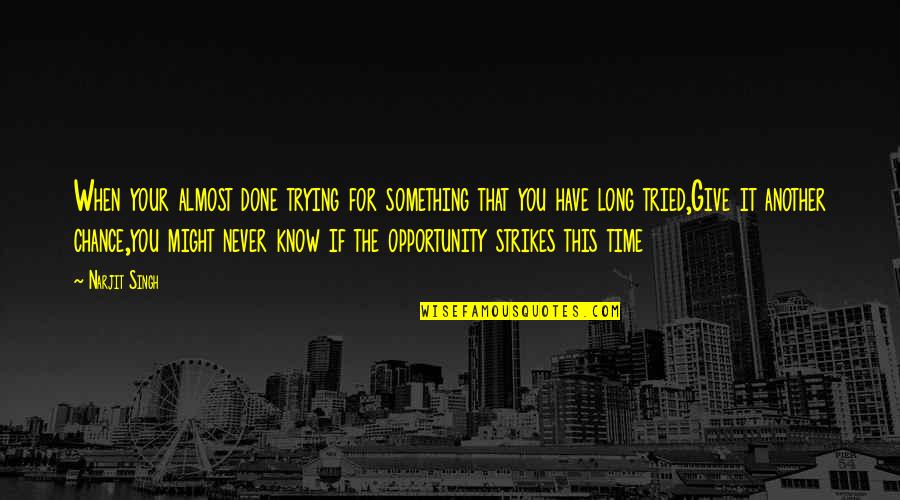 Another Opportunity Quotes By Narjit Singh: When your almost done trying for something that