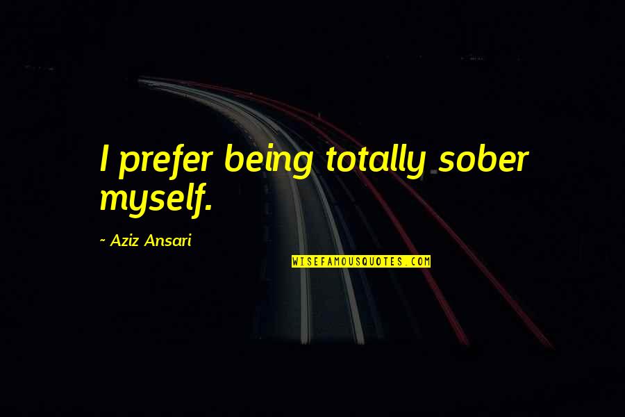 Ansari Aziz Quotes By Aziz Ansari: I prefer being totally sober myself.