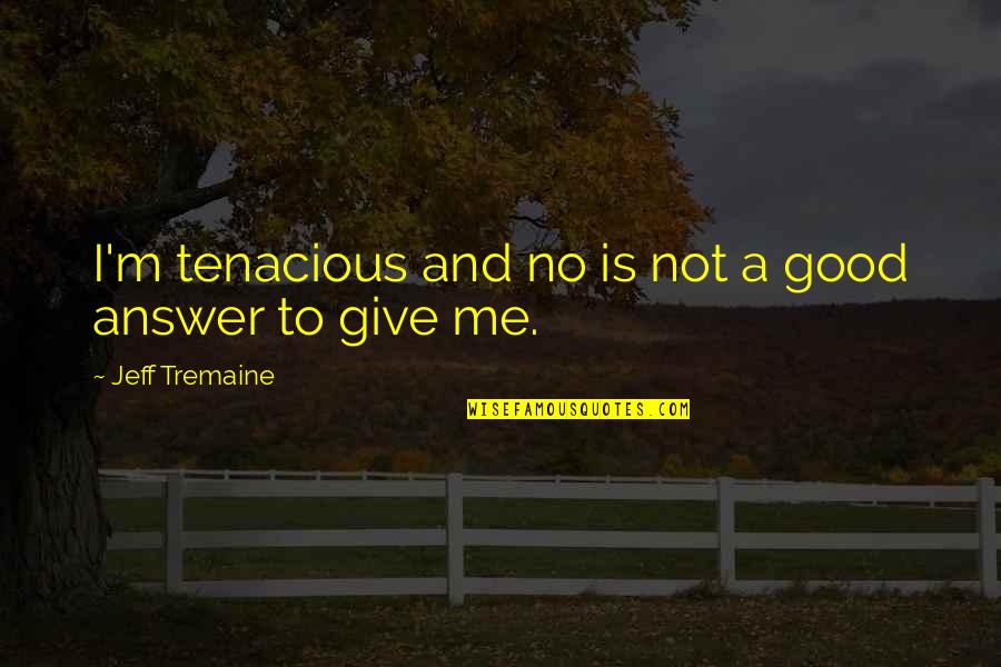 Answer Me Quotes By Jeff Tremaine: I'm tenacious and no is not a good