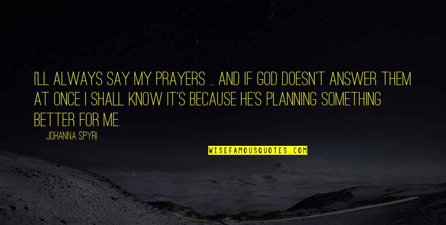 Answer Me Quotes By Johanna Spyri: I'll always say my prayers ... and if