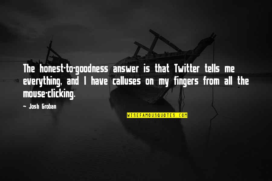 Answer Me Quotes By Josh Groban: The honest-to-goodness answer is that Twitter tells me