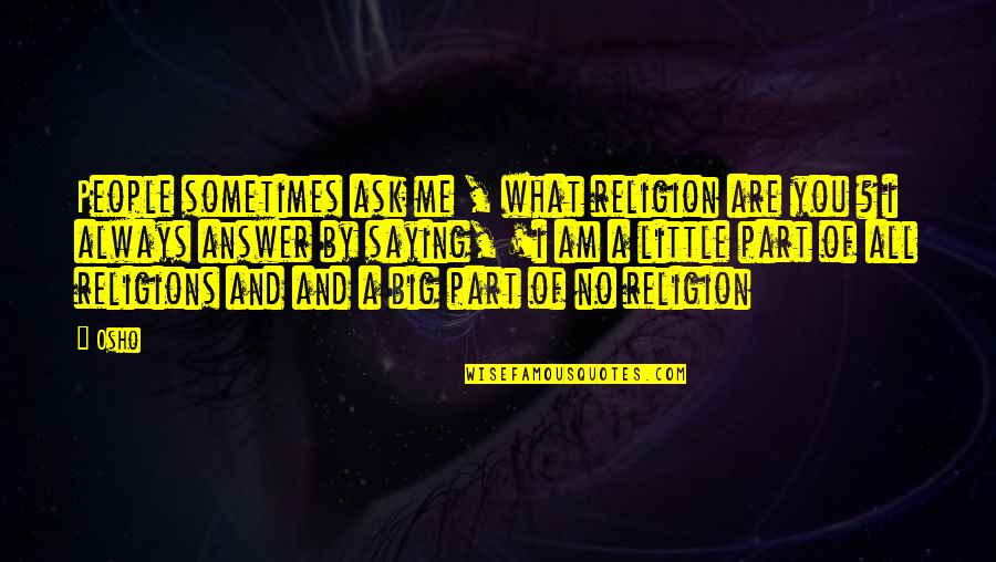 Answer Me Quotes By Osho: People sometimes ask me , what religion are