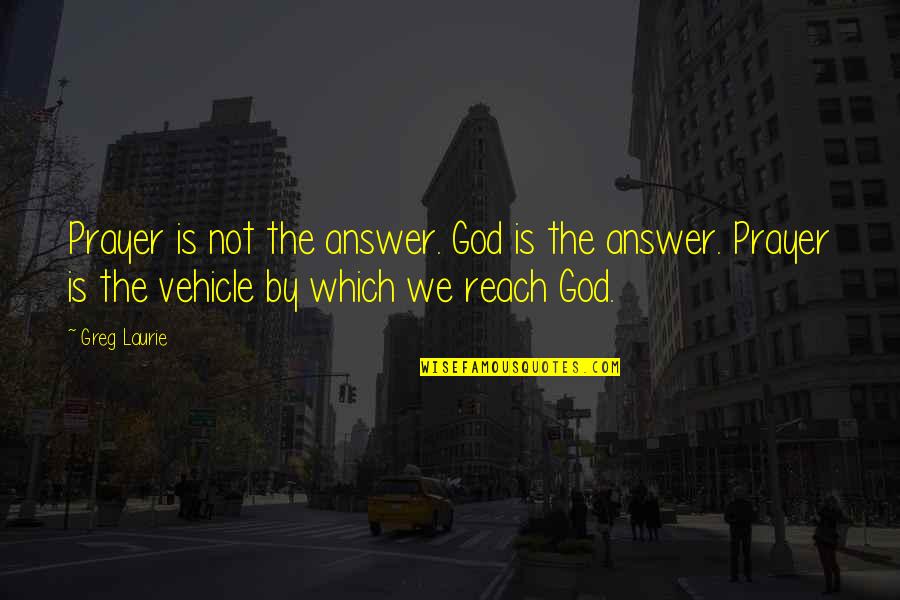 Answer Which Quotes By Greg Laurie: Prayer is not the answer. God is the