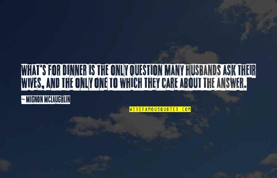 Answer Which Quotes By Mignon McLaughlin: What's for dinner is the only question many