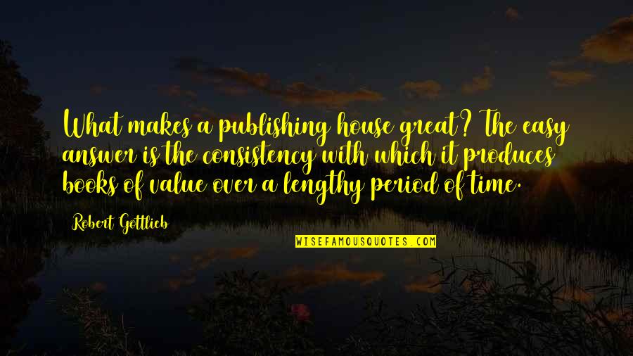 Answer Which Quotes By Robert Gottlieb: What makes a publishing house great? The easy