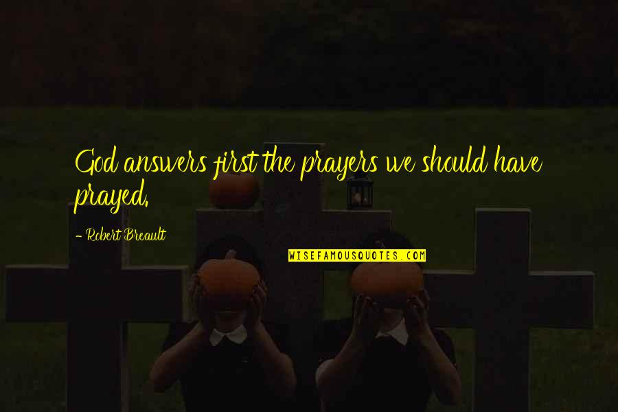 Answers Prayers Quotes By Robert Breault: God answers first the prayers we should have