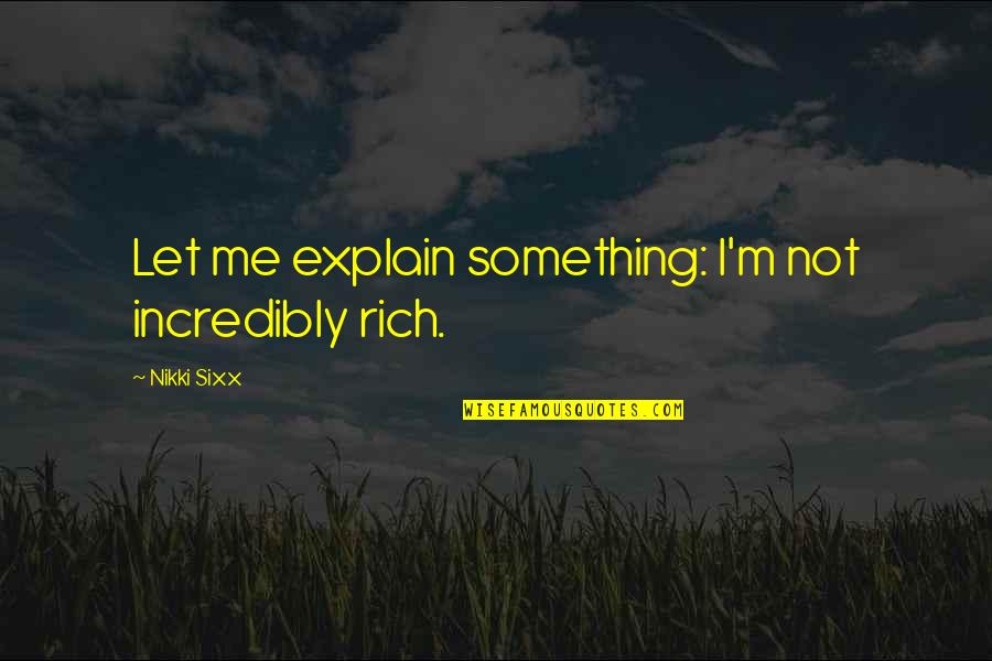 Antagonist People Quotes By Nikki Sixx: Let me explain something: I'm not incredibly rich.