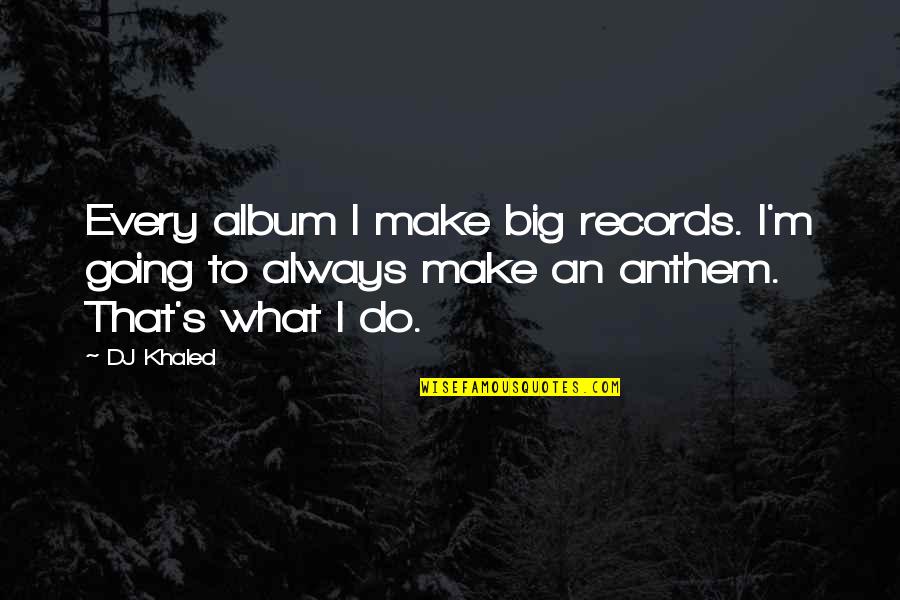 Anthem Inc Quotes By DJ Khaled: Every album I make big records. I'm going