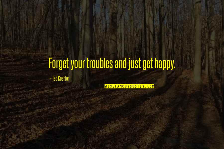 Anthony Brandt Quotes By Ted Koehler: Forget your troubles and just get happy.