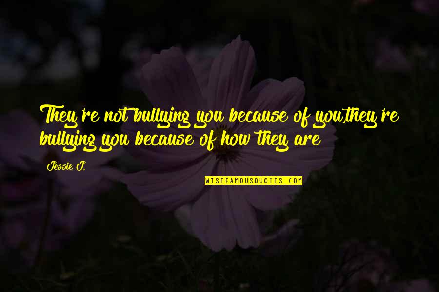 Anti Bullying Quotes By Jessie J.: They're not bullying you because of you,they're bullying