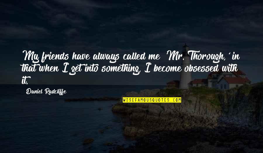 Anti Family Debit Quotes By Daniel Radcliffe: My friends have always called me 'Mr. Thorough,'