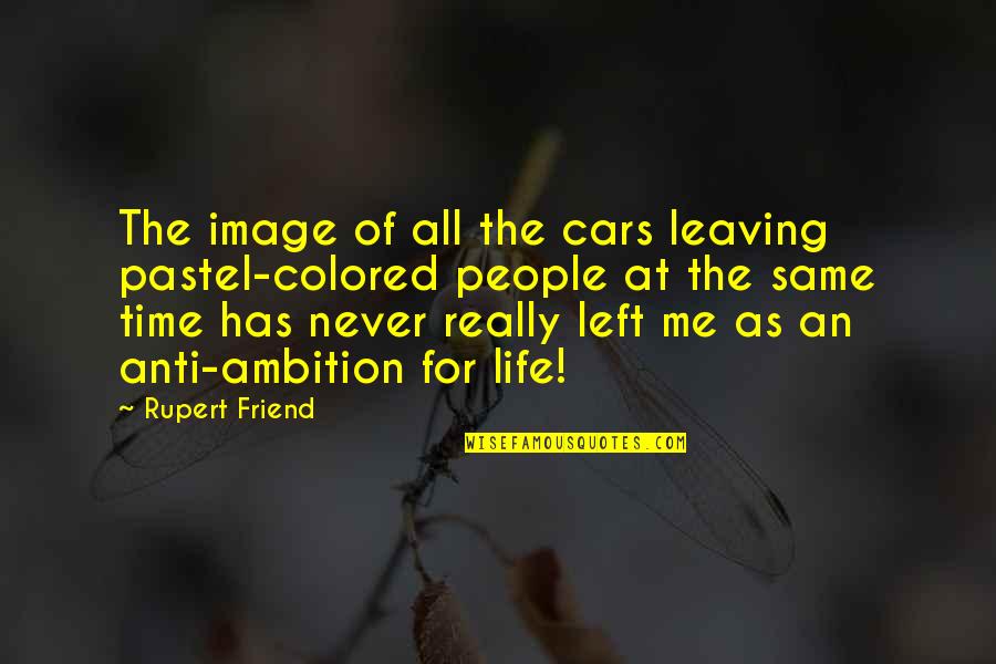 Anti Life Quotes By Rupert Friend: The image of all the cars leaving pastel-colored