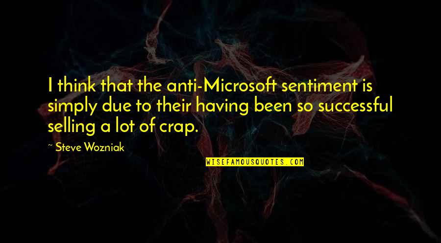 Anti Microsoft Quotes By Steve Wozniak: I think that the anti-Microsoft sentiment is simply