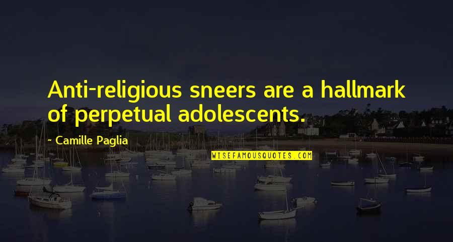 Anti Religion Quotes By Camille Paglia: Anti-religious sneers are a hallmark of perpetual adolescents.