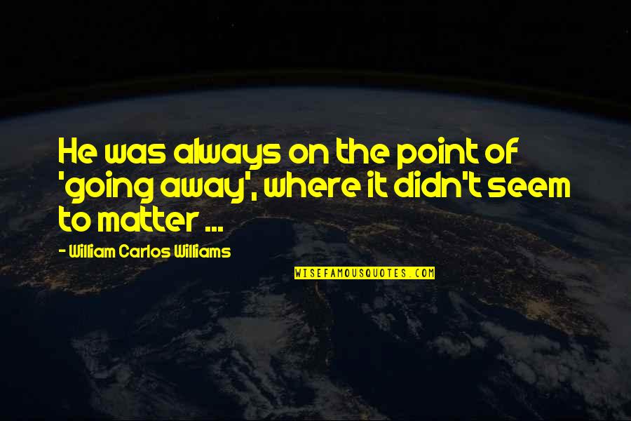 Anti Social Instincts Quotes By William Carlos Williams: He was always on the point of 'going