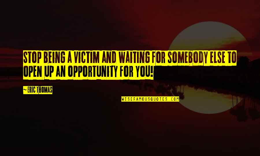 Anti Statist Quotes By Eric Thomas: Stop being a victim and waiting for somebody