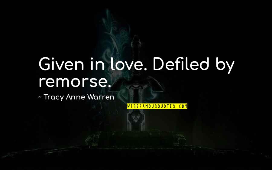 Antihuman Quotes By Tracy Anne Warren: Given in love. Defiled by remorse.