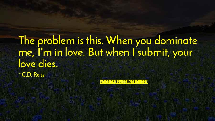 Antimonides Quotes By C.D. Reiss: The problem is this. When you dominate me,