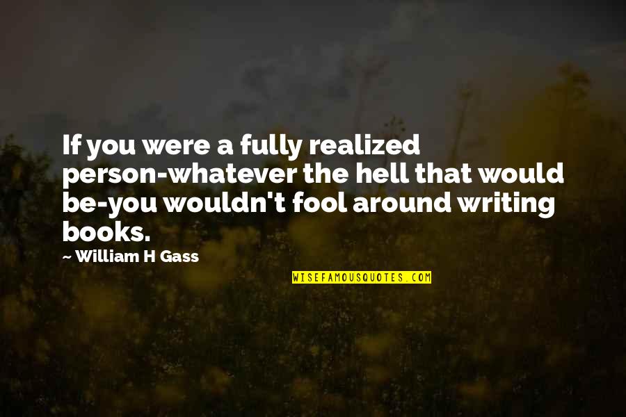 Antoaneta Galea Quotes By William H Gass: If you were a fully realized person-whatever the