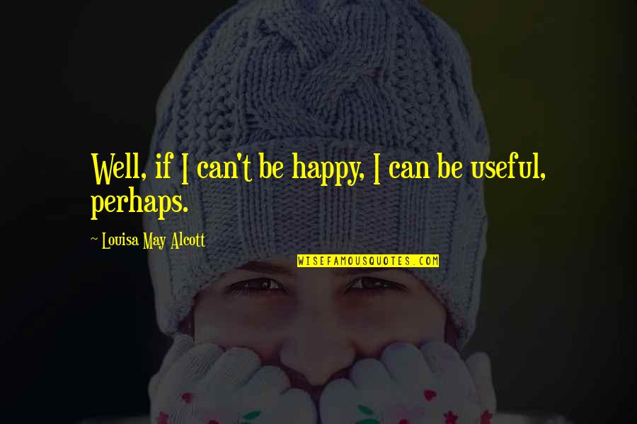 Antonacci Foundation Quotes By Louisa May Alcott: Well, if I can't be happy, I can