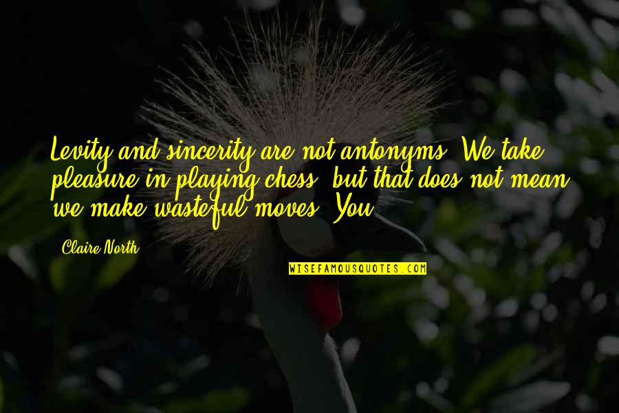 Antonyms Quotes By Claire North: Levity and sincerity are not antonyms. We take