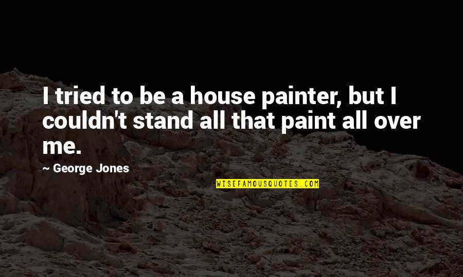 Antunez Vega Quotes By George Jones: I tried to be a house painter, but