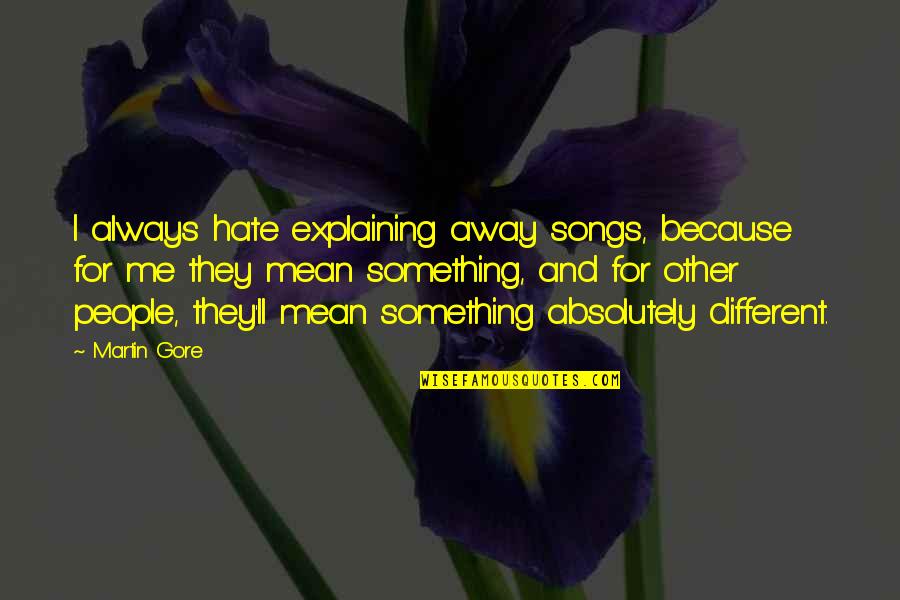 Anuchit Sundarakiti Quotes By Martin Gore: I always hate explaining away songs, because for