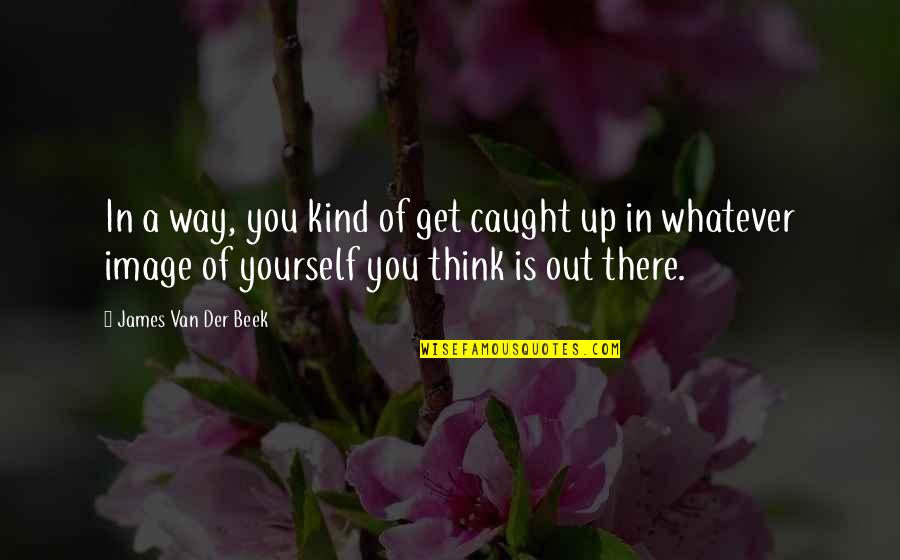 Anujtiwarispeaker Quotes By James Van Der Beek: In a way, you kind of get caught