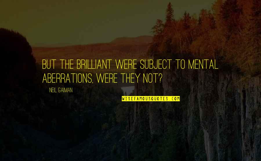 Anujtiwarispeaker Quotes By Neil Gaiman: But the brilliant were subject to mental aberrations,