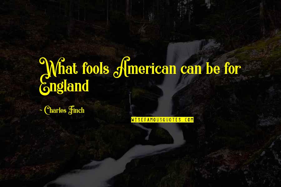 Anunciar Quotes By Charles Finch: What fools American can be for England