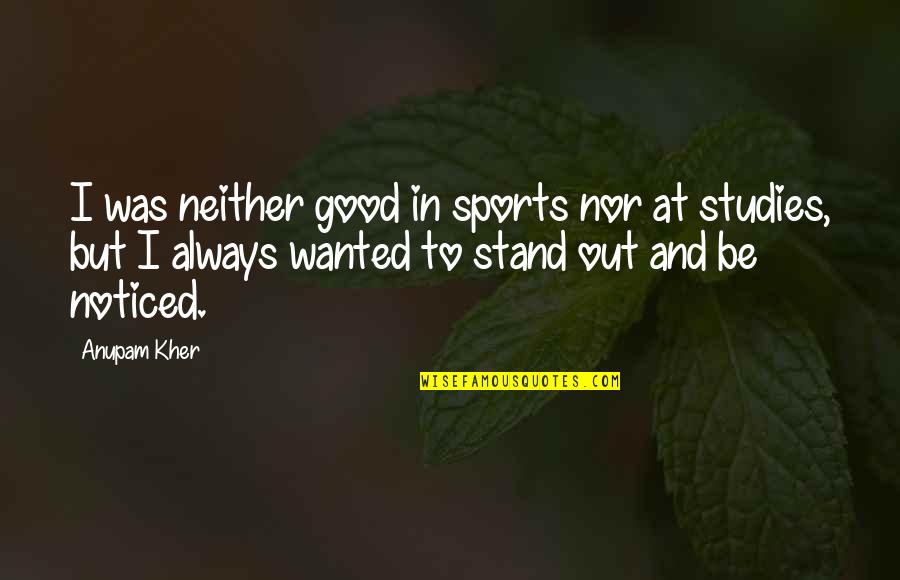 Anupam Kher Quotes By Anupam Kher: I was neither good in sports nor at