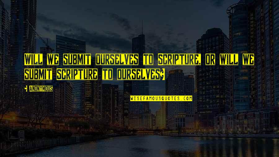 Anupriya Kapur Quotes By Anonymous: Will we submit ourselves to Scripture, or will