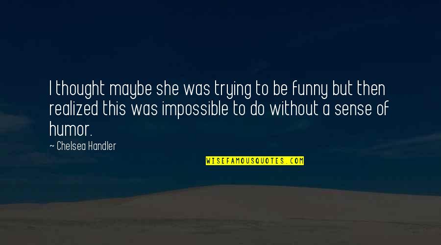 Anushree Quotes By Chelsea Handler: I thought maybe she was trying to be