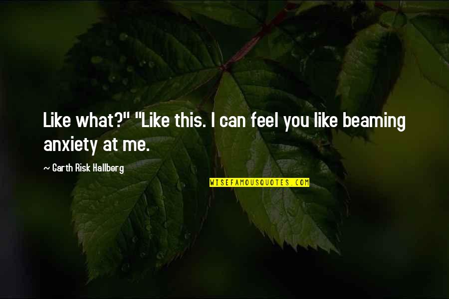 Anxiety Is Like Quotes By Garth Risk Hallberg: Like what?" "Like this. I can feel you