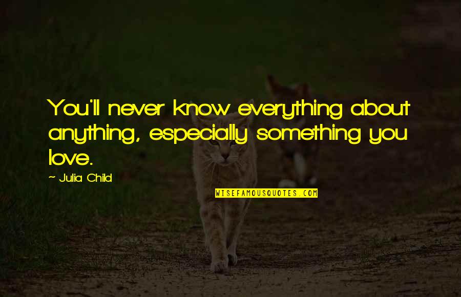 Anything About Love Quotes By Julia Child: You'll never know everything about anything, especially something