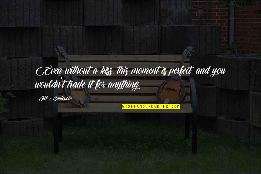 Anything For You Love Quotes By Jill Santopolo: Even without a kiss, this moment is perfect,