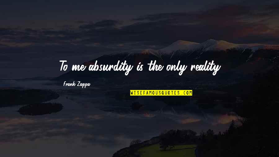 Anything Is Possible Movie Quotes By Frank Zappa: To me absurdity is the only reality