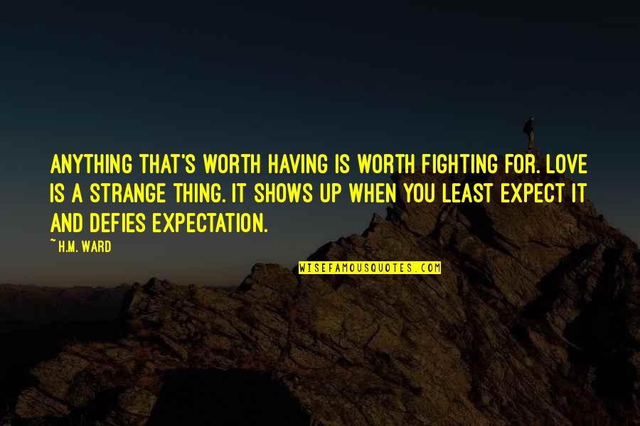 Anything Worth Having Is Worth Fighting For Quotes By H.M. Ward: Anything that's worth having is worth fighting for.